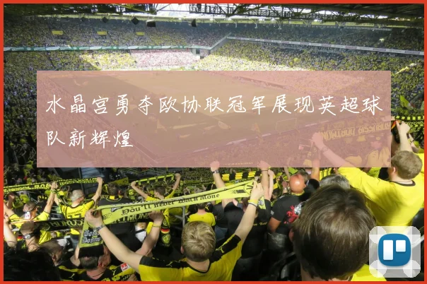 水晶宫勇夺欧协联冠军展现英超球队新辉煌