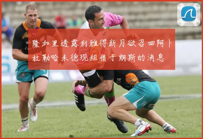 隆加里透露利雅得新月欲召回阿卜杜勒哈米德现租借于朗斯的消息