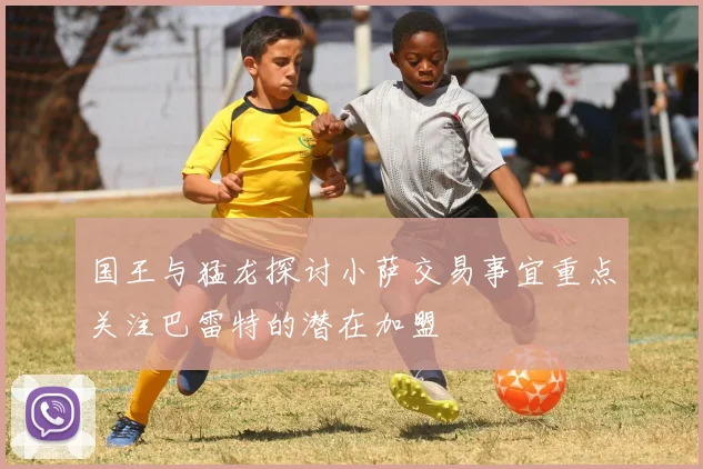 国王与猛龙探讨小萨交易事宜重点关注巴雷特的潜在加盟