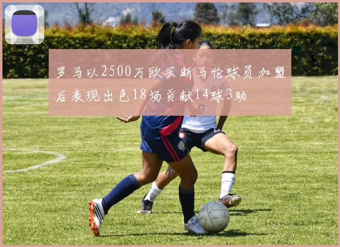 罗马以2500万欧买断马伦球员加盟后表现出色18场贡献14球3助