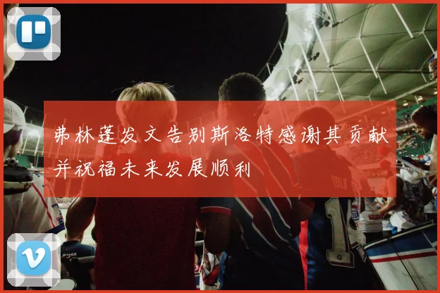 弗林蓬发文告别斯洛特感谢其贡献并祝福未来发展顺利