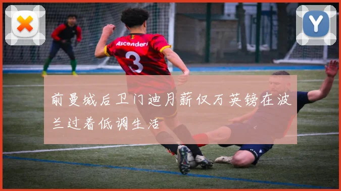 前曼城后卫门迪月薪仅万英镑在波兰过着低调生活