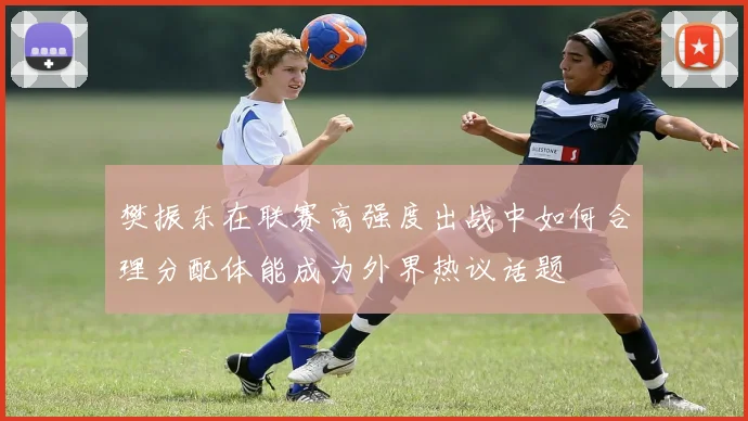 樊振东在联赛高强度出战中如何合理分配体能成为外界热议话题